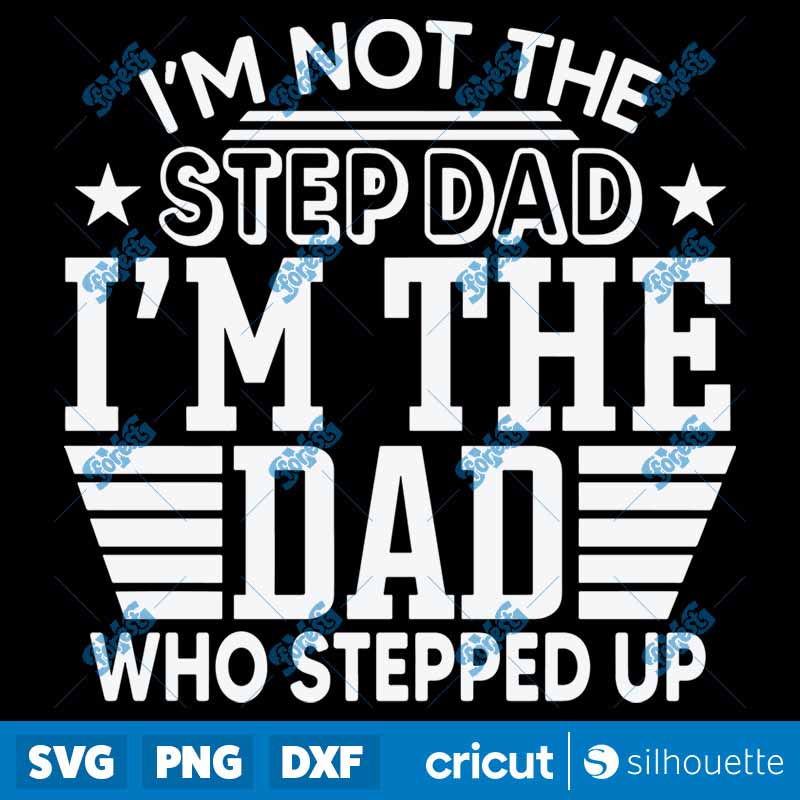 I'm Not The Step Dad I'm The
  Dad Who Stepped Up SVG